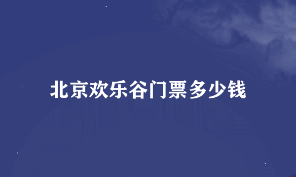 北京欢乐谷门票多少钱