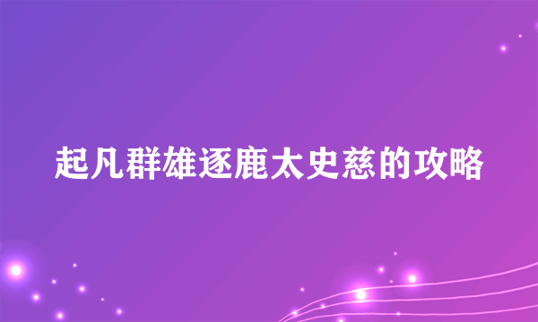 起凡群雄逐鹿太史慈的攻略