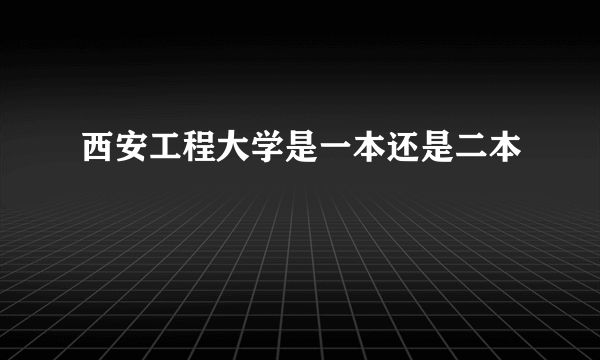 西安工程大学是一本还是二本