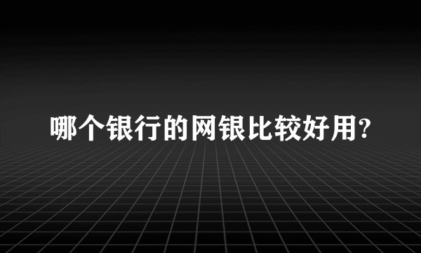 哪个银行的网银比较好用?