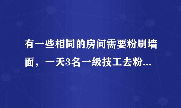 有一些相同的房间需要粉刷墙面，一天3名一级技工去粉刷8个房间，结果其中50平方米未来的及