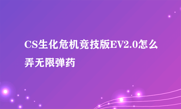 CS生化危机竞技版EV2.0怎么弄无限弹药