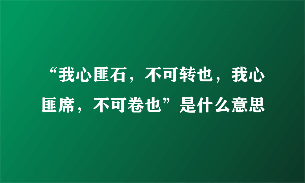 “我心匪石，不可转也，我心匪席，不可卷也”是什么意思