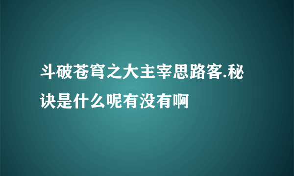 斗破苍穹之大主宰思路客.秘诀是什么呢有没有啊