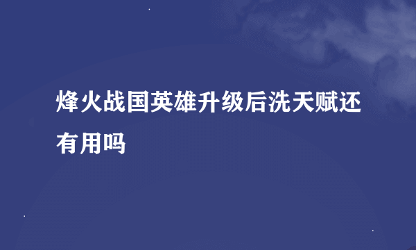 烽火战国英雄升级后洗天赋还有用吗