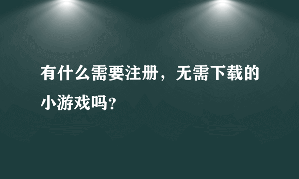 有什么需要注册，无需下载的小游戏吗？