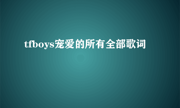 tfboys宠爱的所有全部歌词