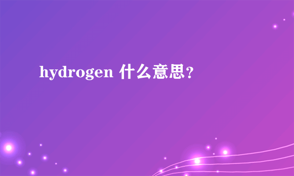 hydrogen 什么意思？