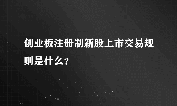 创业板注册制新股上市交易规则是什么？