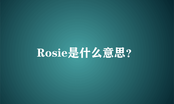 Rosie是什么意思？