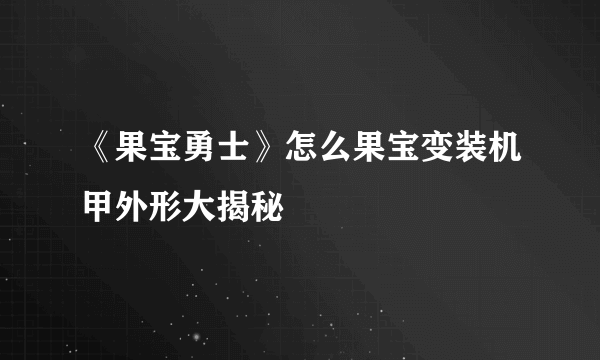 《果宝勇士》怎么果宝变装机甲外形大揭秘