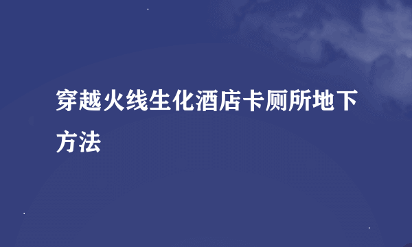 穿越火线生化酒店卡厕所地下方法