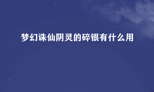 梦幻诛仙阴灵的碎银有什么用