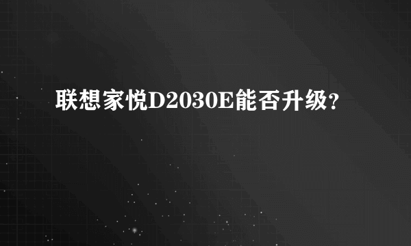 联想家悦D2030E能否升级？