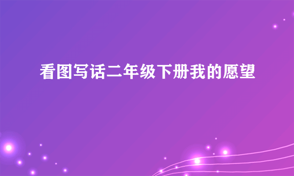 看图写话二年级下册我的愿望