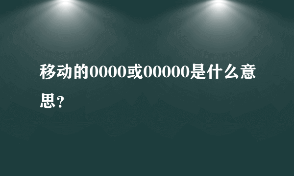 移动的0000或00000是什么意思？