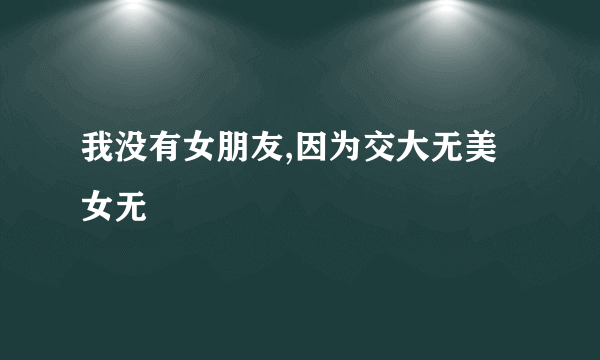 我没有女朋友,因为交大无美女无