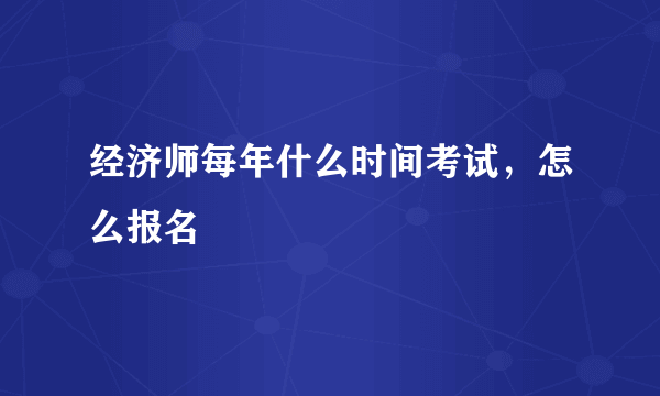 经济师每年什么时间考试，怎么报名