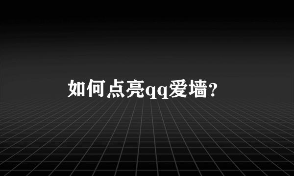 如何点亮qq爱墙？