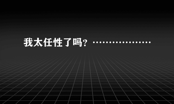 我太任性了吗？………………