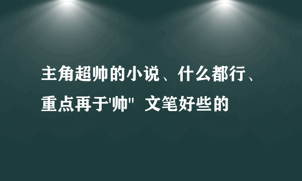 主角超帅的小说、什么都行、重点再于'帅