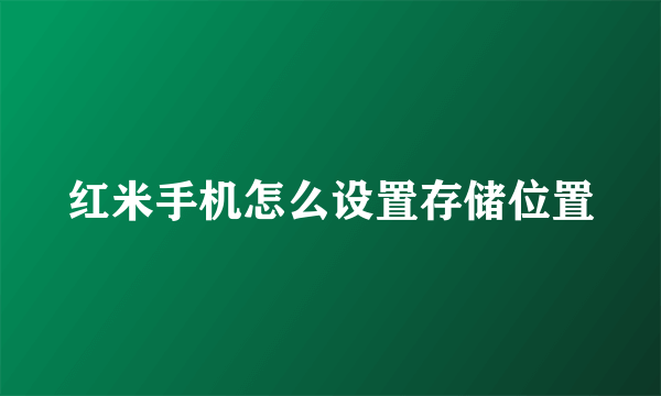 红米手机怎么设置存储位置