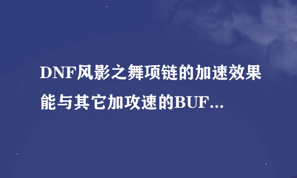 DNF风影之舞项链的加速效果能与其它加攻速的BUFF叠加吗？