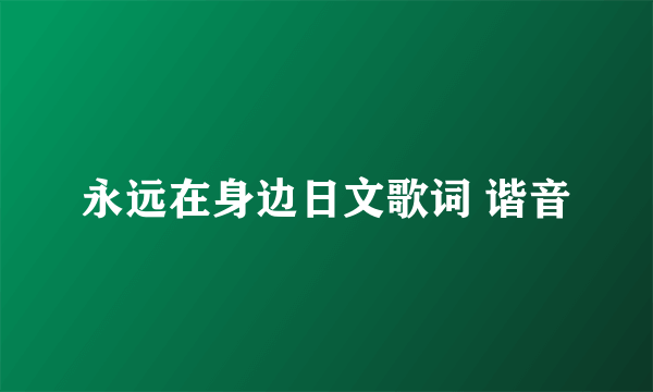 永远在身边日文歌词 谐音