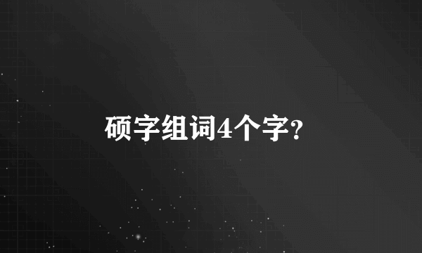 硕字组词4个字？