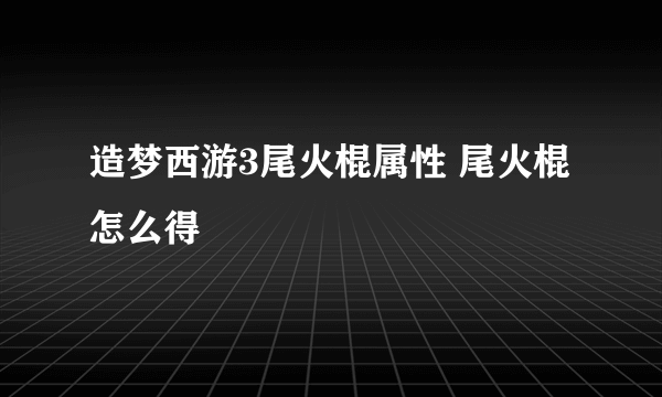 造梦西游3尾火棍属性 尾火棍怎么得