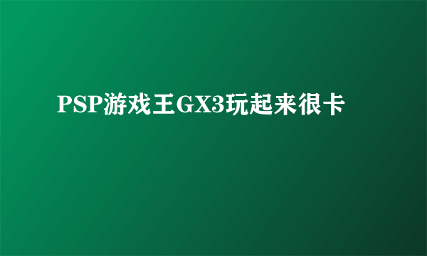 PSP游戏王GX3玩起来很卡