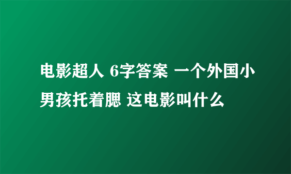 电影超人 6字答案 一个外国小男孩托着腮 这电影叫什么