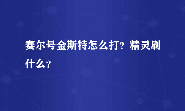 赛尔号金斯特怎么打？精灵刷什么？