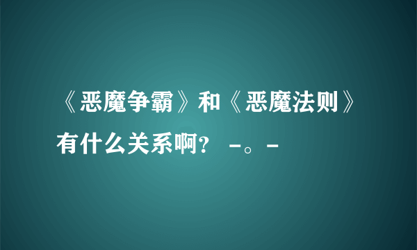 《恶魔争霸》和《恶魔法则》有什么关系啊？ -。-