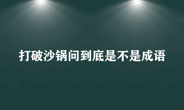 打破沙锅问到底是不是成语