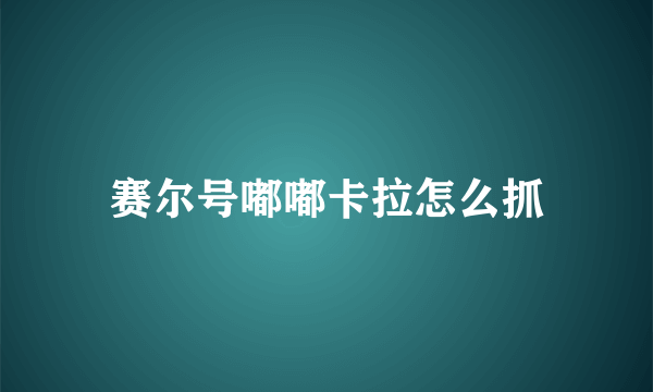 赛尔号嘟嘟卡拉怎么抓