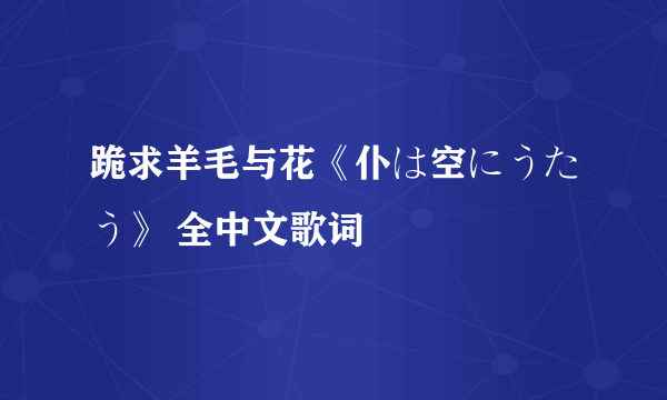 跪求羊毛与花《仆は空にうたう》 全中文歌词