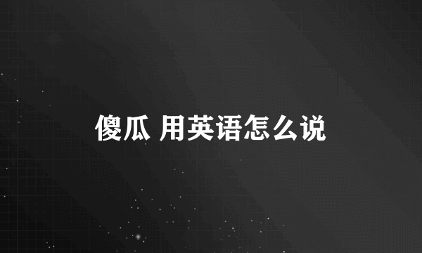 傻瓜 用英语怎么说