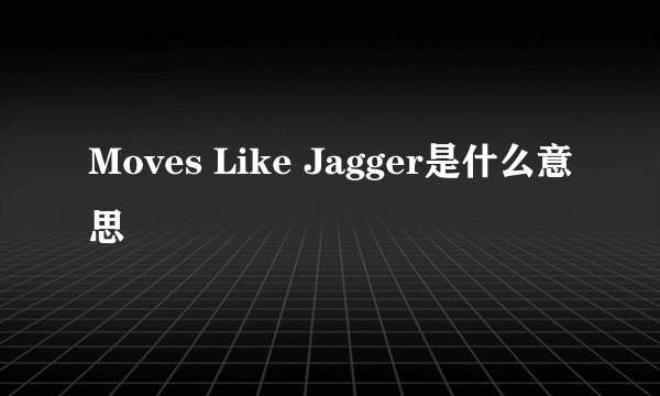 Moves Like Jagger是什么意思