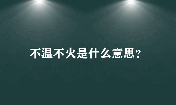 不温不火是什么意思？