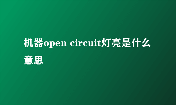 机器open circuit灯亮是什么意思