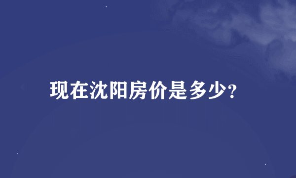 现在沈阳房价是多少？