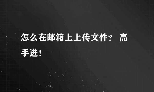 怎么在邮箱上上传文件？ 高手进！