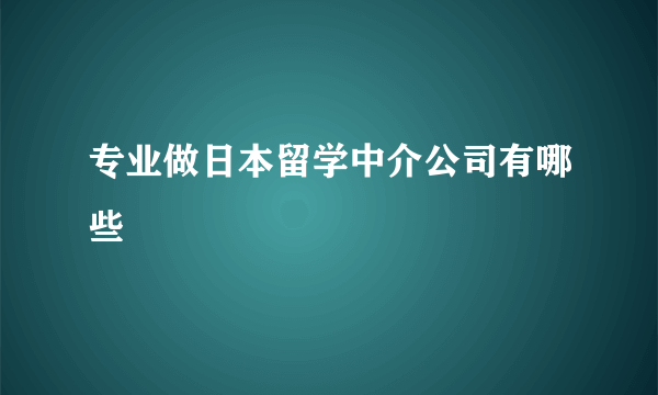 专业做日本留学中介公司有哪些