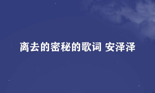 离去的密秘的歌词 安泽泽