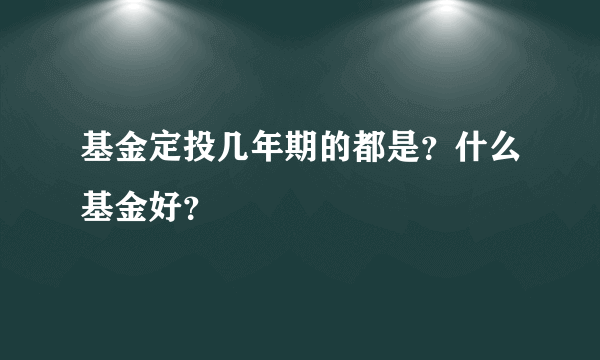 基金定投几年期的都是？什么基金好？