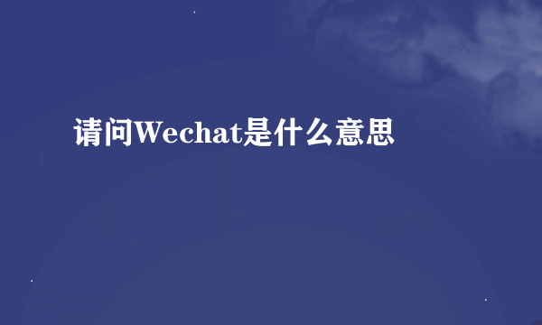 请问Wechat是什么意思