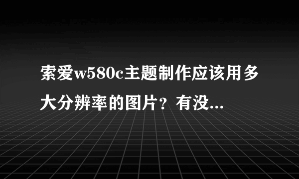 索爱w580c主题制作应该用多大分辨率的图片？有没有可以在手机上制作的软件？