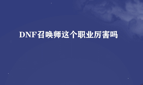 DNF召唤师这个职业厉害吗