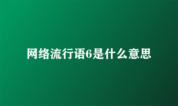 网络流行语6是什么意思